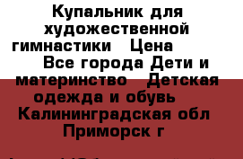 Купальник для художественной гимнастики › Цена ­ 20 000 - Все города Дети и материнство » Детская одежда и обувь   . Калининградская обл.,Приморск г.